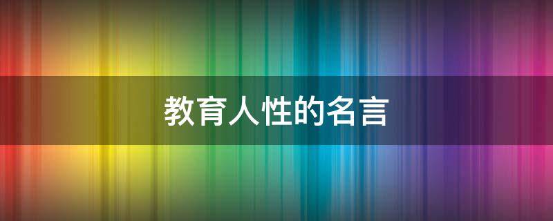 教育人性的名言（人性的教育包括哪些）