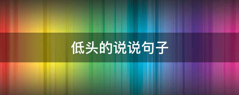 低头的说说句子 低头的说说句子发朋友圈