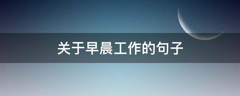 关于早晨工作的句子 关于早晨工作的句子有哪些