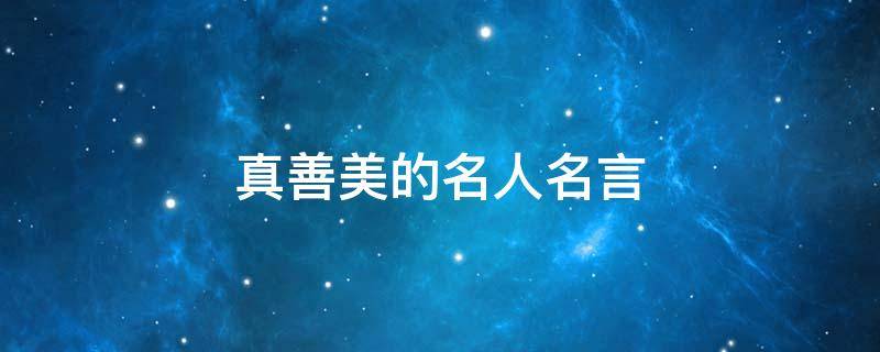 真善美的名人名言（真善美的名人名言短句）