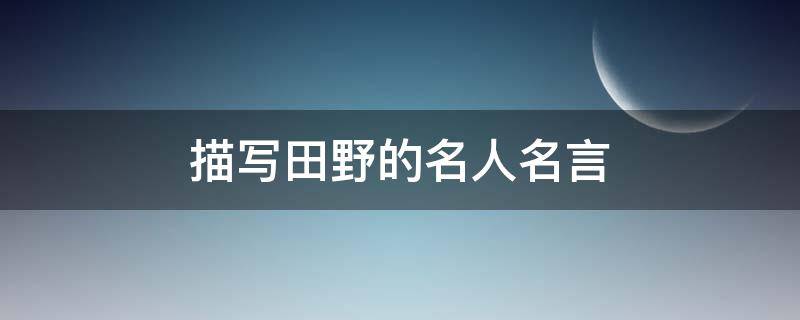 描写田野的名人名言（描写田野的名人名言短句）