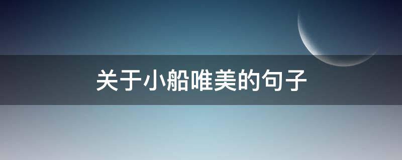 关于小船唯美的句子 关于小船唯美的句子短句
