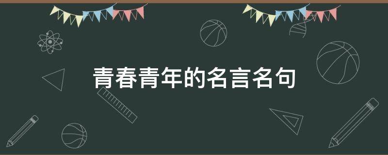 青春青年的名言名句（青年青春名言警句）