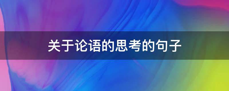 关于论语的思考的句子（关于论语的思考的句子摘抄）