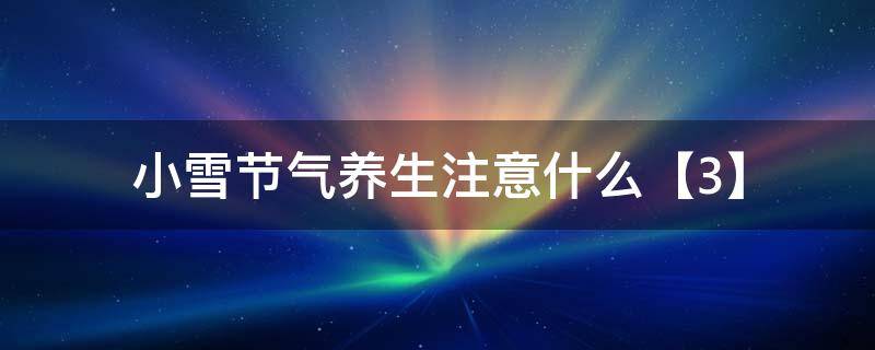 小雪节气养生注意什么【3】（小雪节气养生要诀）