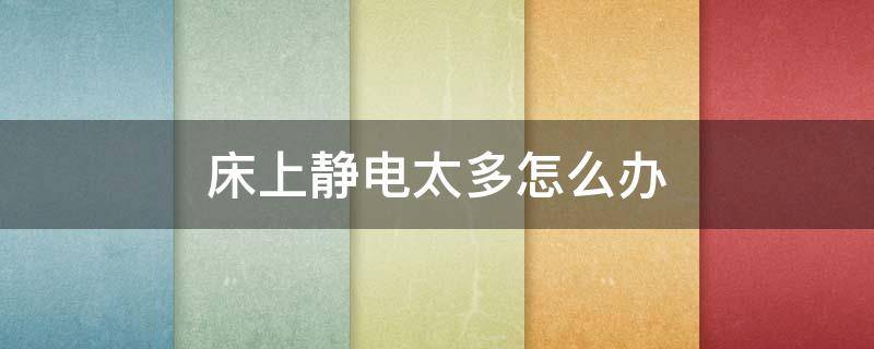 床上静电太多怎么办（床上静电太多怎么办呢）