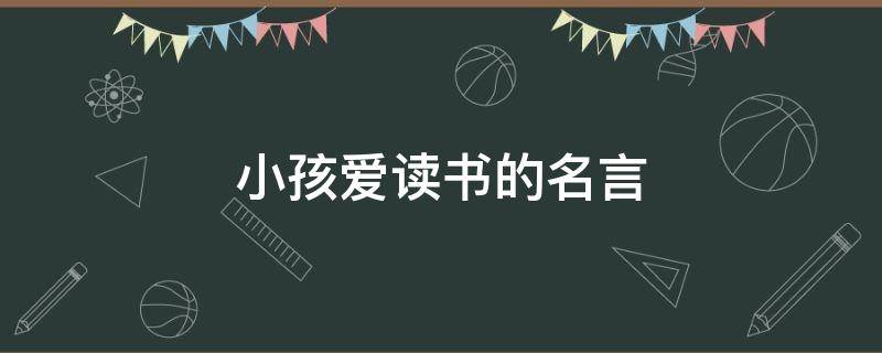 小孩爱读书的名言 小孩爱读书的名言有哪些