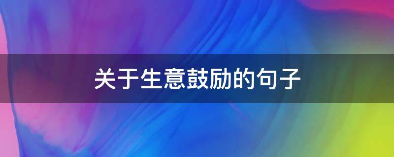 关于生意鼓励的句子 关于生意鼓励的句子有哪些