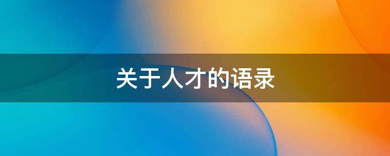 关于人才的语录（关于人才的语录摘抄）