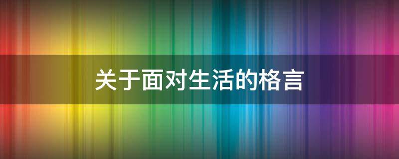关于面对生活的格言 关于对待生活的名言