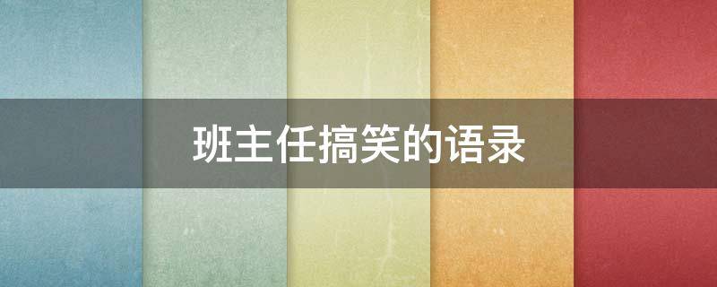 班主任搞笑的语录（班主任搞笑的语录大全）
