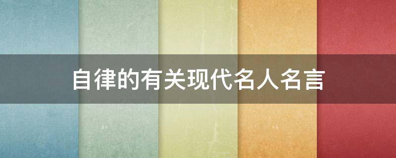 自律的有关现代名人名言 现代关于自律的名言