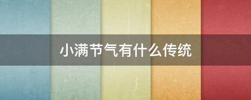 小满节气有什么传统 小满节气有什么传统文化
