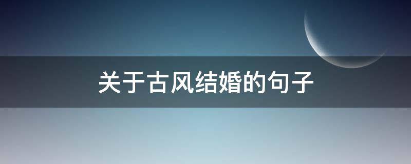 关于古风结婚的句子（古风结婚的文案）