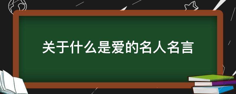 关于什么是爱的名人名言（爱是什么 名人名言）