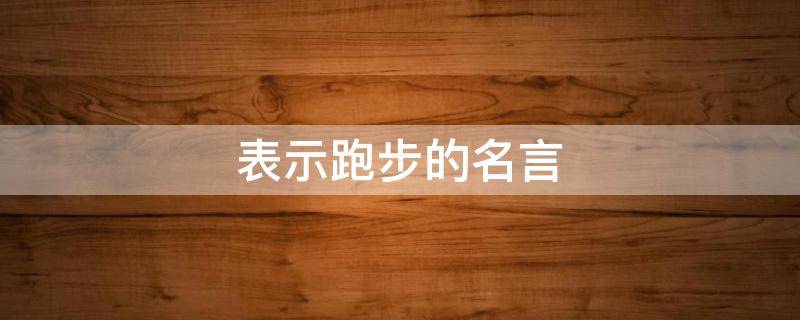 表示跑步的名言（表示跑步的名言有哪些）