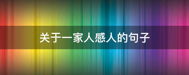 关于一家人感人的句子 关于一家人感人的句子摘抄