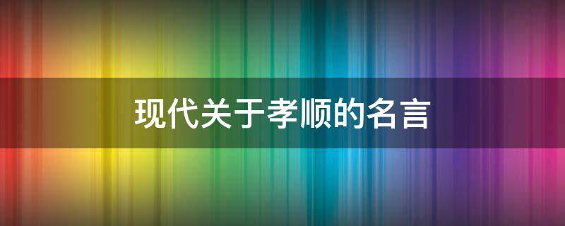 现代关于孝顺的名言 现代关于孝的名人名言