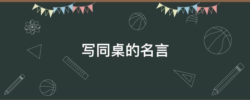 写同桌的名言（写同桌的名言名句）