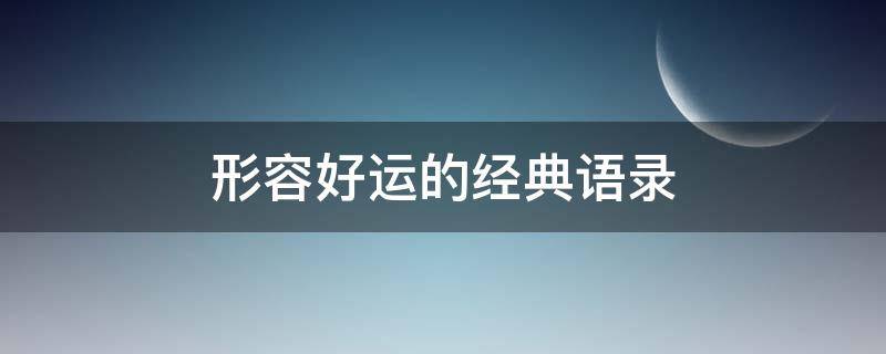 形容好运的经典语录 形容好运的经典语录句子