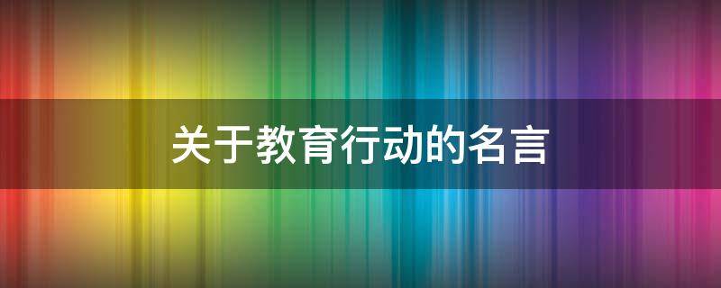 关于教育行动的名言 关于教育行动的名言名句