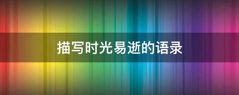 描写时光易逝的语录 描写时光易逝的语录句子