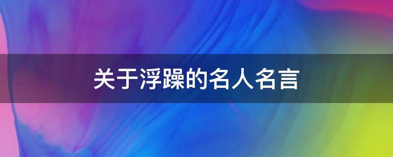 关于浮躁的名人名言（关于浮躁的名人名言摘抄）