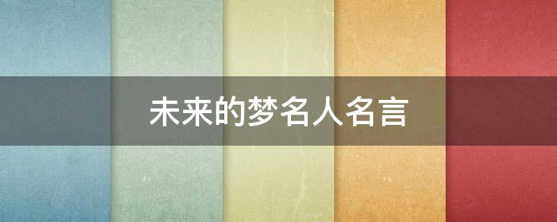 未来的梦名人名言（关于未来梦想的名人名言）