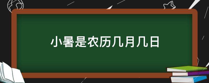 小暑是农历几月几日（小暑是几月几日?）