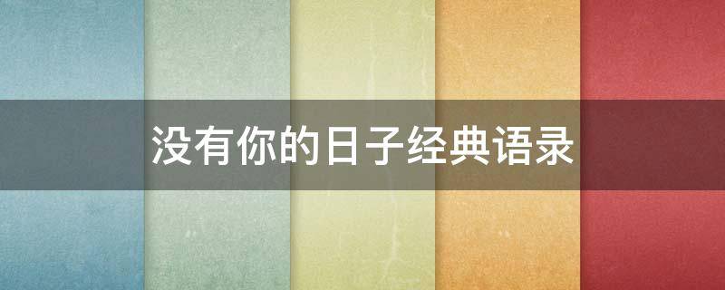 没有你的日子经典语录 没有你的日子里的经典句子