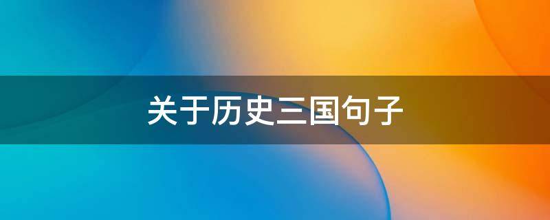 关于历史三国句子（关于历史三国句子摘抄大全）
