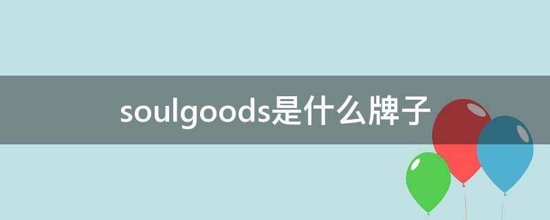 soulgoods是什么牌子（soul.m.i是什么品牌）