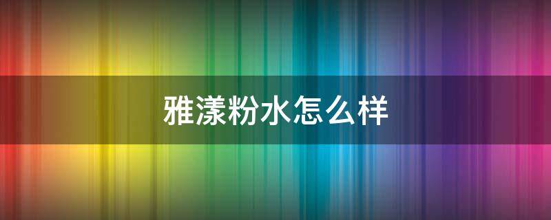 雅漾粉水怎么样 雅漾粉水怎么辨别真假