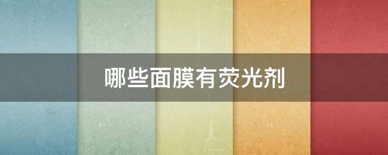哪些面膜有荧光剂（哪些面膜有荧光剂成分）