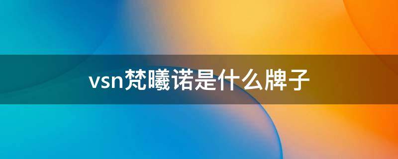 vsn梵曦诺是什么牌子 梵曦诺护肤品