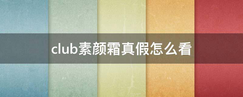 club素颜霜真假怎么看 club素颜霜可以直接擦吗
