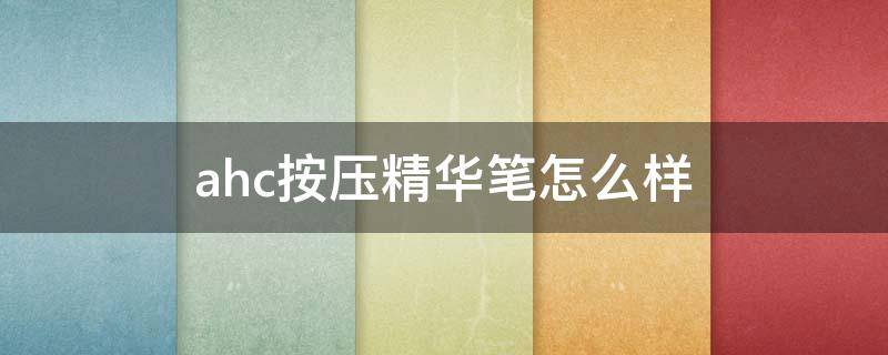 ahc按压精华笔怎么样（ahc按压头）
