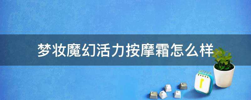 梦妆魔幻活力按摩霜怎么样（梦妆的精华液怎么样）
