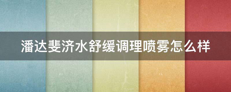 潘达斐济水舒缓调理喷雾怎么样 潘达水光焕肤精华液