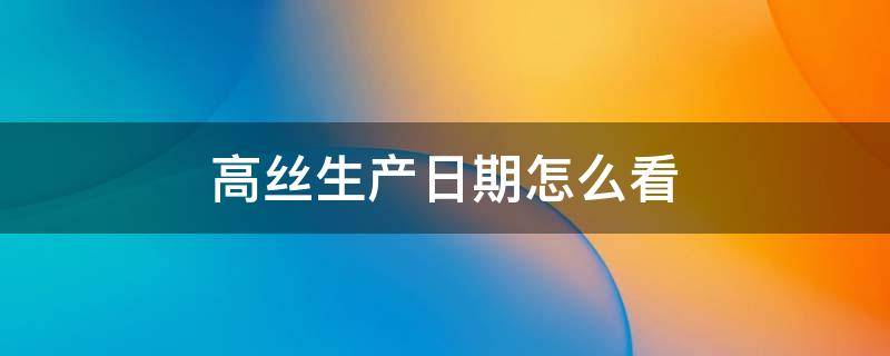 高丝生产日期怎么看 高丝怎么看保质期