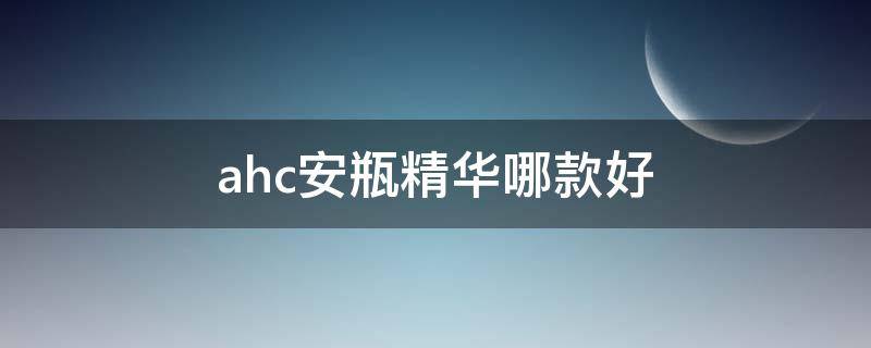 ahc安瓶精华哪款好（ahc安瓶精华好不好用）