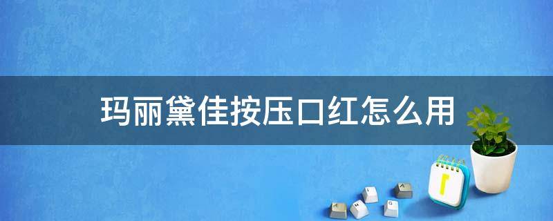 玛丽黛佳按压口红怎么用 玛丽黛佳口红包装