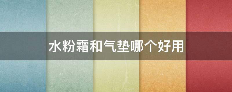 水粉霜和气垫哪个好用（水粉霜气垫和气垫bb哪个好）