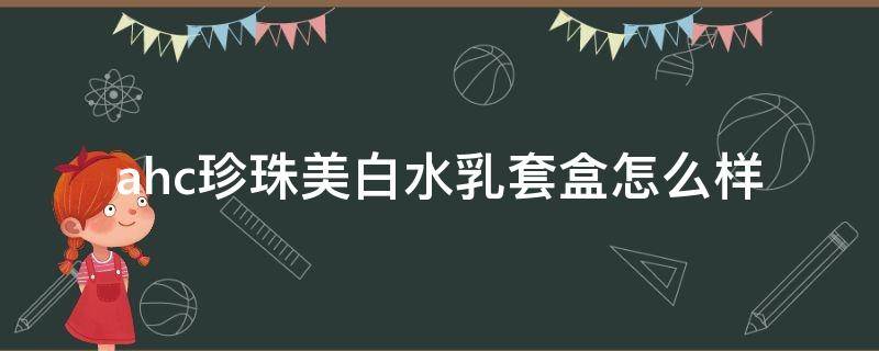 ahc珍珠美白水乳套盒怎么样 ahc保湿珍珠水乳