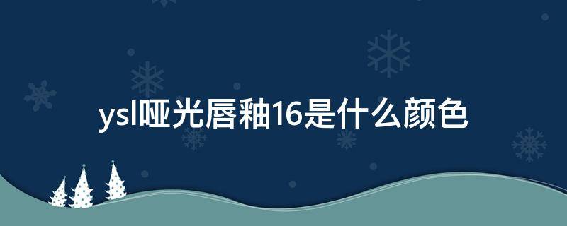 ysl哑光唇釉16是什么颜色 ysl哑光唇釉16号
