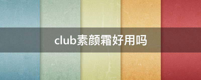 club素颜霜好用吗（club素颜霜真假辨认）