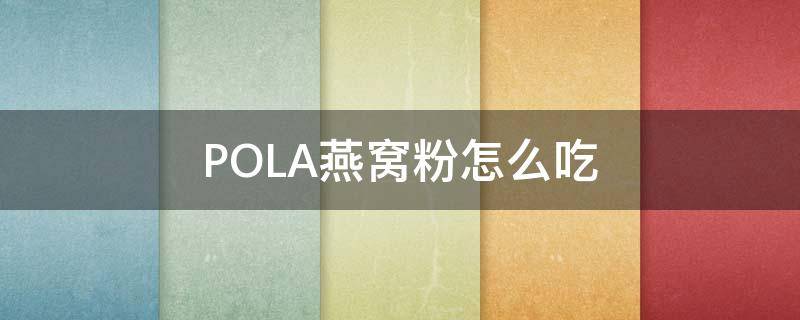 POLA燕窝粉怎么吃 燕窝粉怎么用