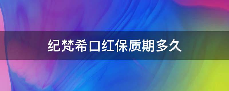 纪梵希口红保质期多久（纪梵希口红8k21保质期）