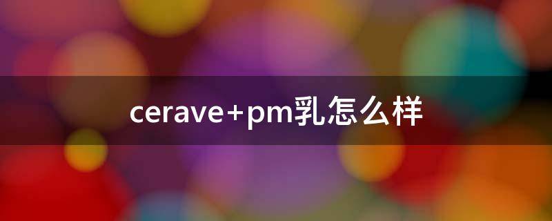 cerave pm乳怎么样