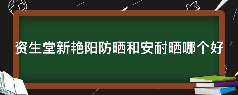 资生堂新艳阳防晒和安耐晒哪个好（资生堂艳阳夏和安耐晒）